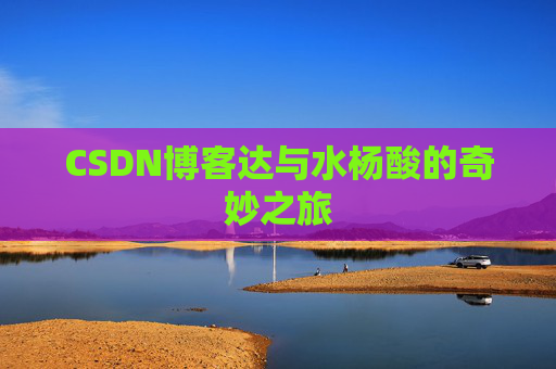 CSDN博客达与水杨酸的奇妙之旅